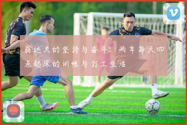 翁达夫的坚持与奋斗：两年每天四点起床的训练与打工生活
