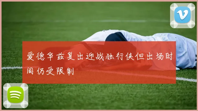 爱德华兹复出迎战独行侠但出场时间仍受限制