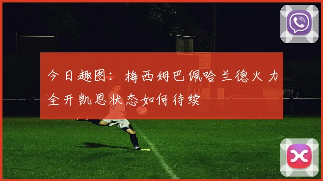 今日趣图：梅西姆巴佩哈兰德火力全开凯恩状态如何待续