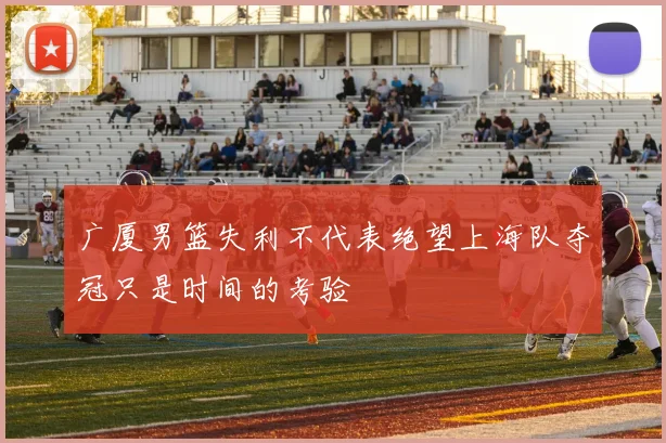 广厦男篮失利不代表绝望上海队夺冠只是时间的考验