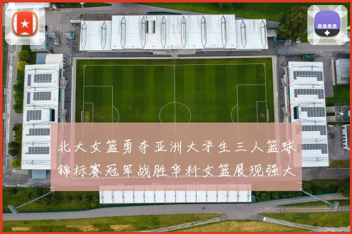 北大女篮勇夺亚洲大学生三人篮球锦标赛冠军战胜华科女篮展现强大实力