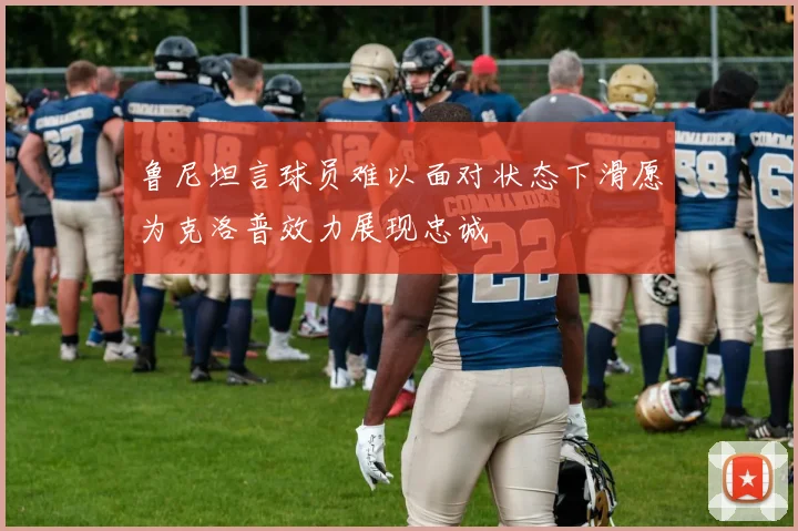 鲁尼坦言球员难以面对状态下滑愿为克洛普效力展现忠诚