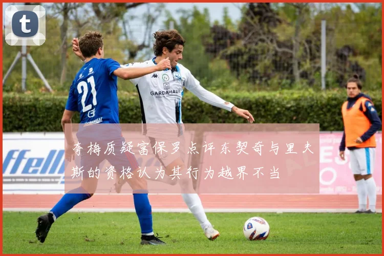 夸梅质疑富保罗点评东契奇与里夫斯的资格认为其行为越界不当