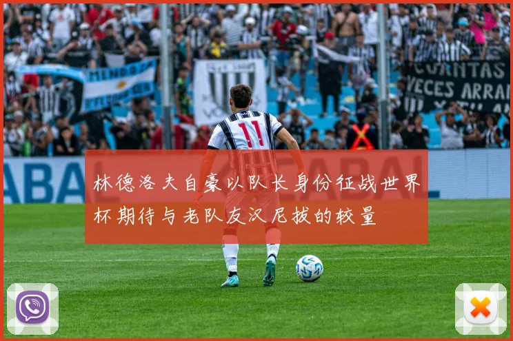林德洛夫自豪以队长身份征战世界杯期待与老队友汉尼拔的较量