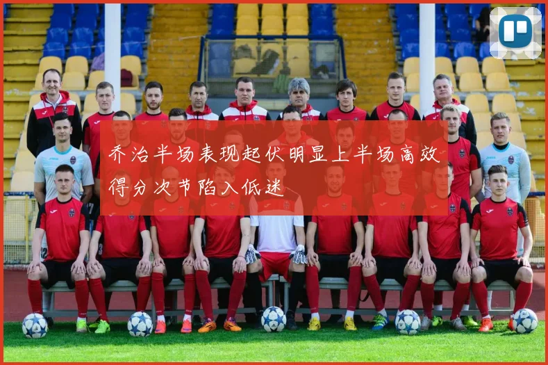 乔治半场表现起伏明显上半场高效得分次节陷入低迷