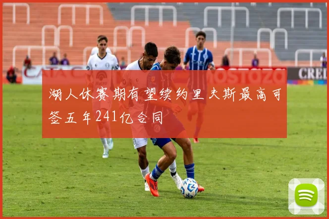 湖人休赛期有望续约里夫斯最高可签五年241亿合同
