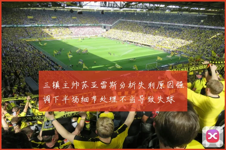 三镇主帅苏亚雷斯分析失利原因强调下半场细节处理不当导致失球