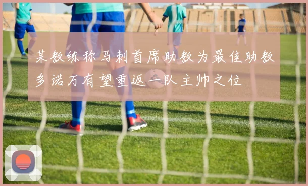 某教练称马刺首席助教为最佳助教多诺万有望重返一队主帅之位