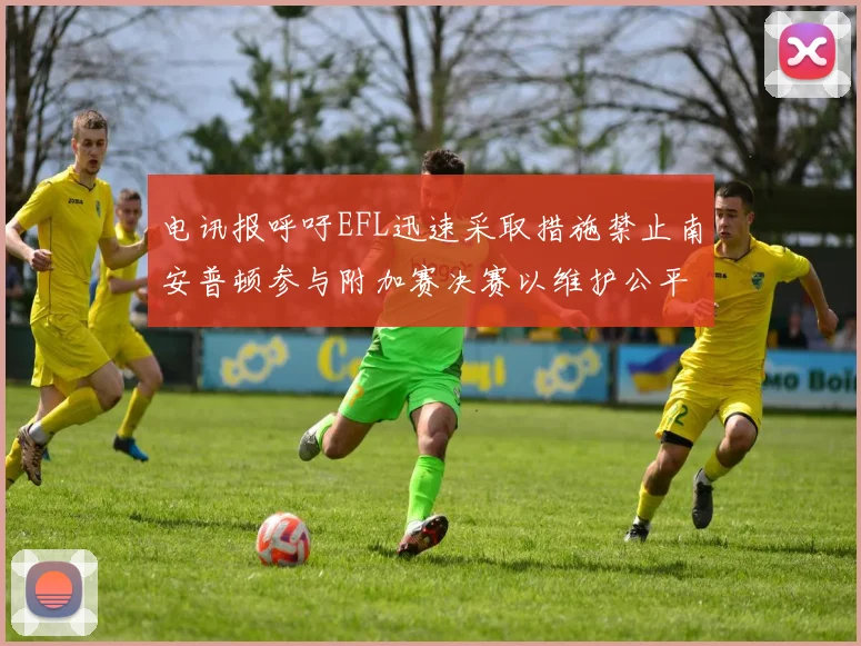 电讯报呼吁EFL迅速采取措施禁止南安普顿参与附加赛决赛以维护公平竞争