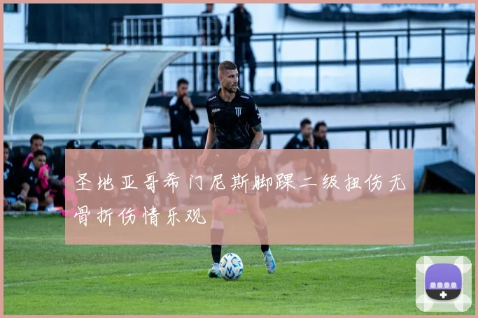 圣地亚哥希门尼斯脚踝二级扭伤无骨折伤情乐观