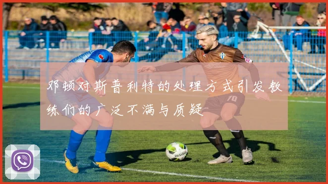 邓顿对斯普利特的处理方式引发教练们的广泛不满与质疑