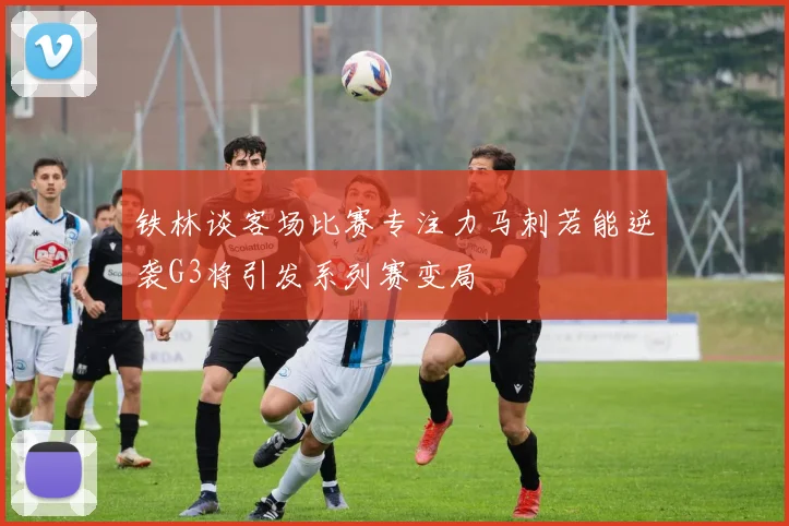 铁林谈客场比赛专注力马刺若能逆袭G3将引发系列赛变局