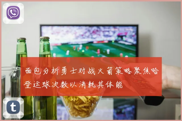 面包分析勇士对战火箭策略聚焦哈登运球次数以消耗其体能